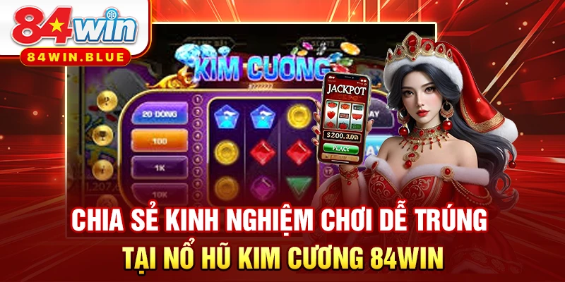 Chia sẻ kinh nghiệm chơi dễ trúng tại Nổ hũ Kim cương 84WIN